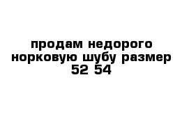 продам недорого норковую шубу размер 52-54